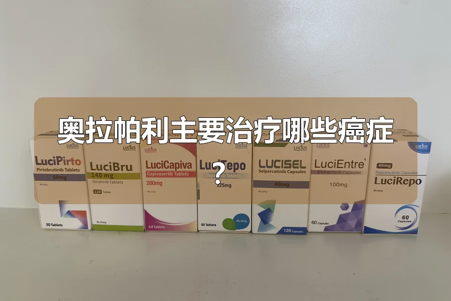 奥拉帕利主要治疗哪些癌症?